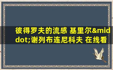 彼得罗夫的流感 基里尔·谢列布连尼科夫 在线看